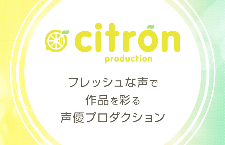citron production フレッシュな声で作品を彩る声優プロダクション